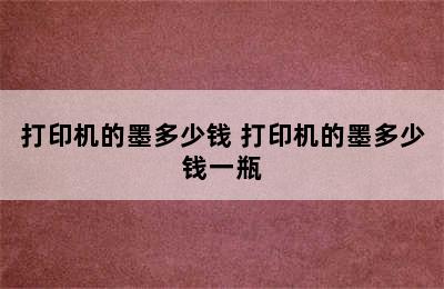 打印机的墨多少钱 打印机的墨多少钱一瓶